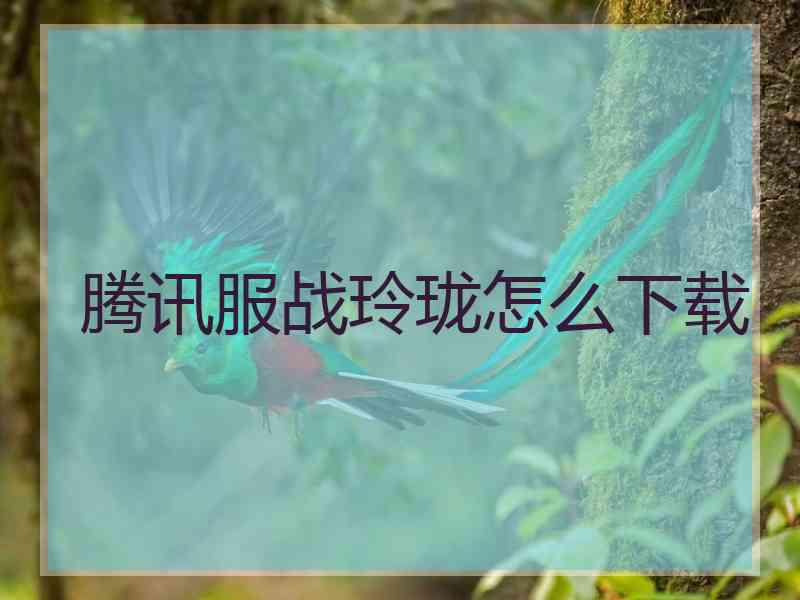 腾讯服战玲珑怎么下载