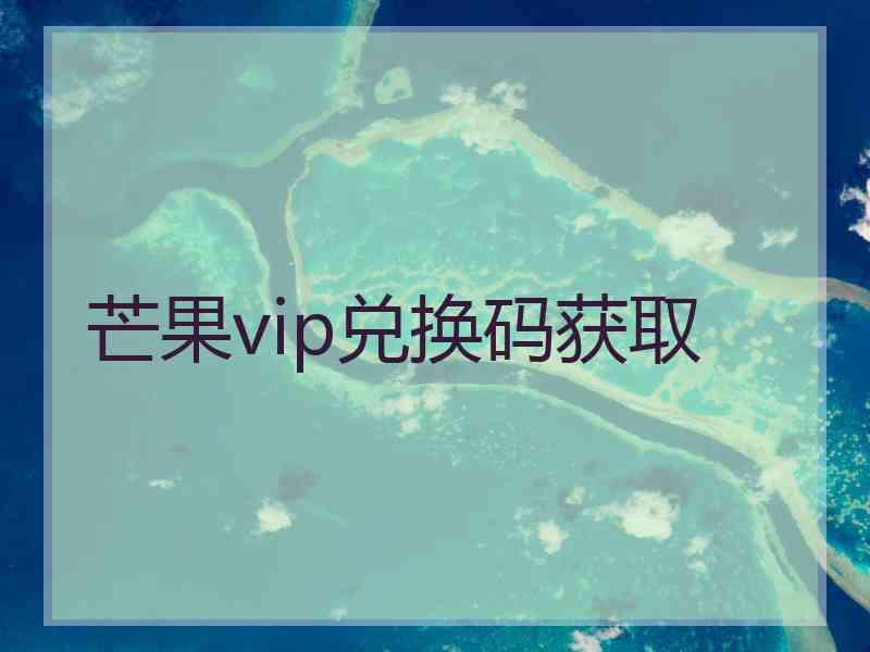 芒果vip兑换码获取