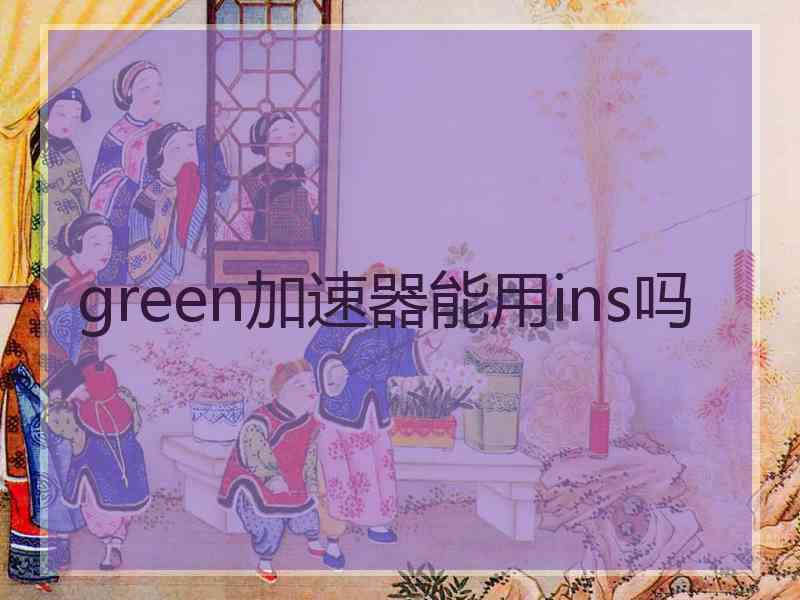 green加速器能用ins吗