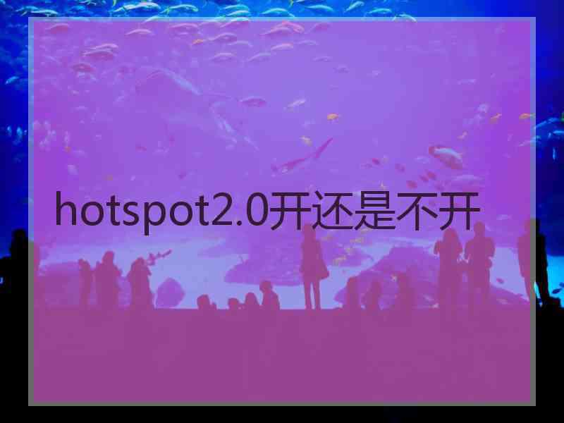 hotspot2.0开还是不开