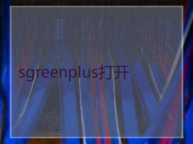 sgreenplus打开