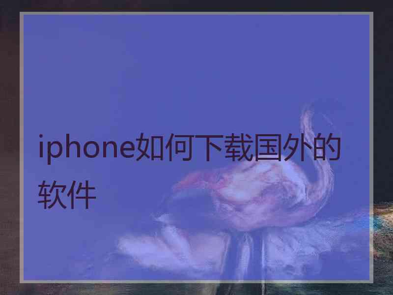 iphone如何下载国外的软件