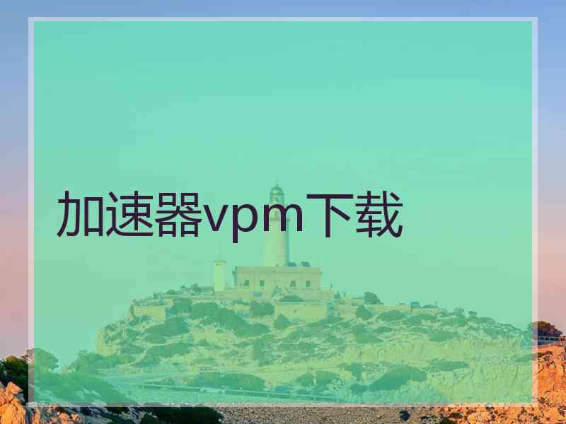 加速器vpm下载