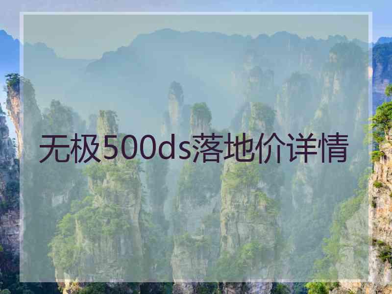 无极500ds落地价详情