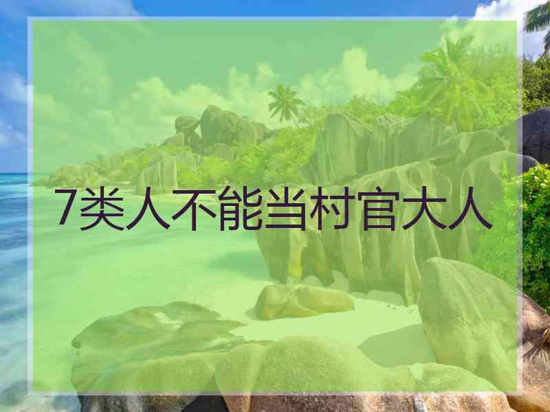 7类人不能当村官大人