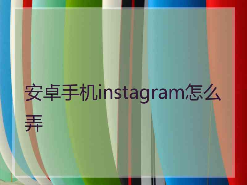 安卓手机instagram怎么弄