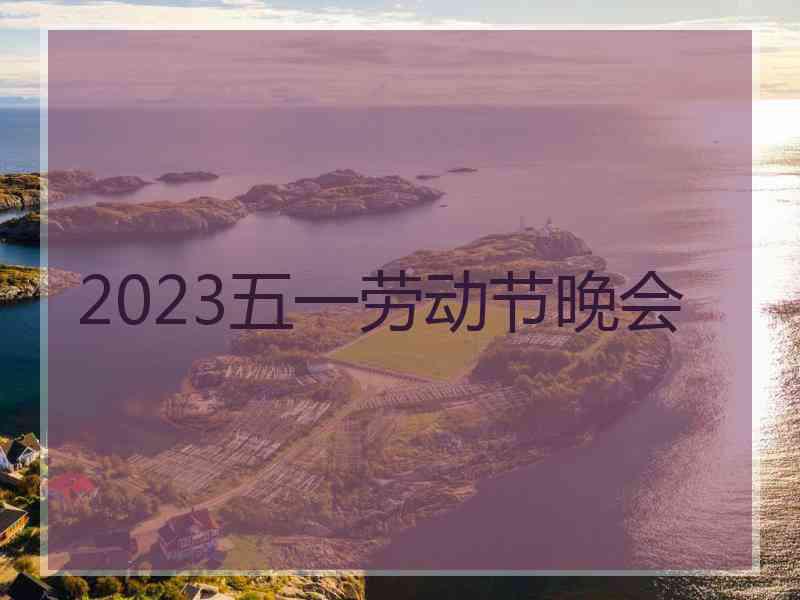 2023五一劳动节晚会