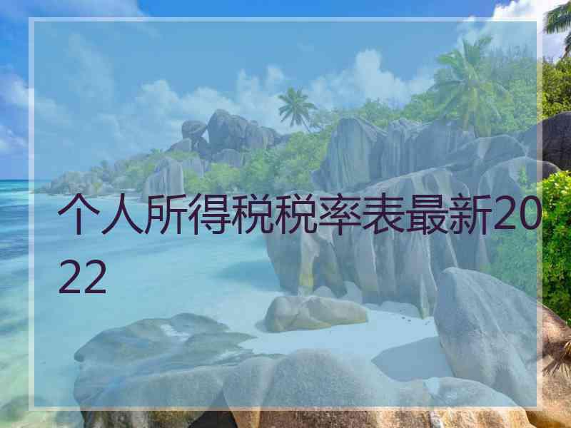 个人所得税税率表最新2022