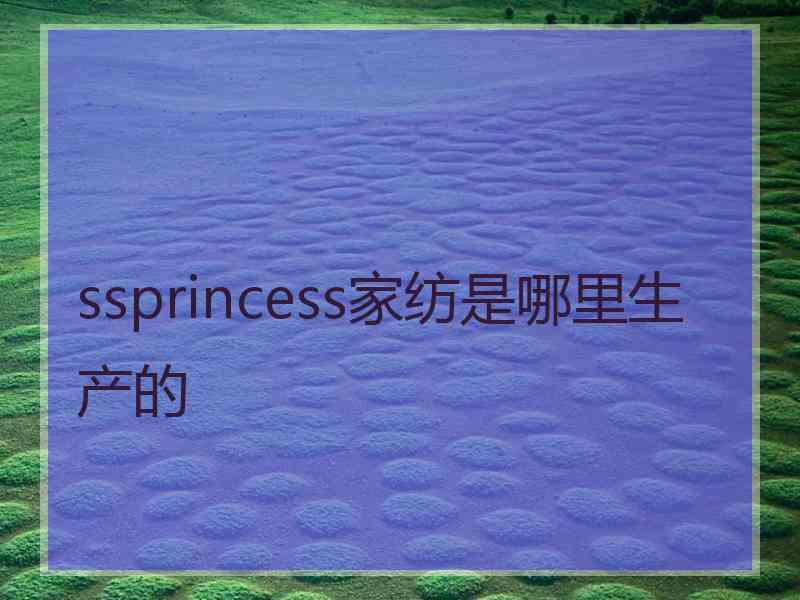 ssprincess家纺是哪里生产的