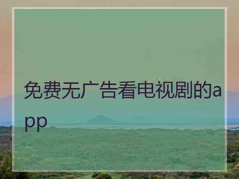 免费无广告看电视剧的app