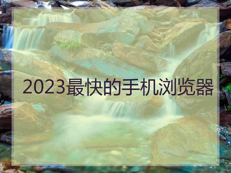 2023最快的手机浏览器