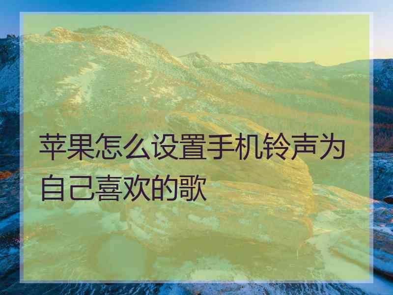 苹果怎么设置手机铃声为自己喜欢的歌