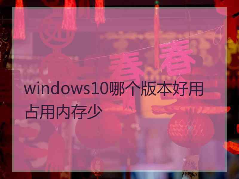 windows10哪个版本好用占用内存少