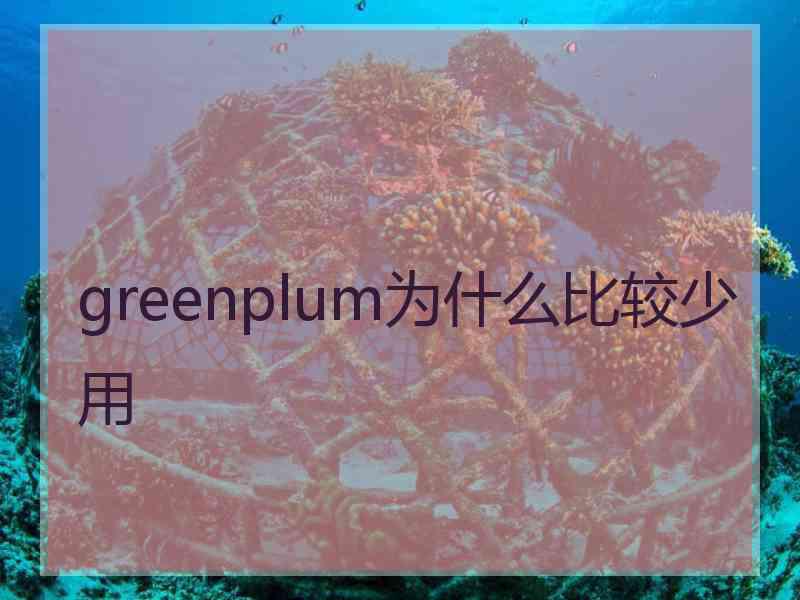 greenplum为什么比较少用