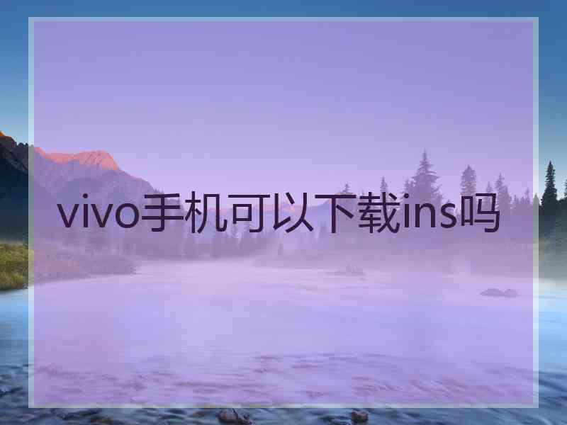 vivo手机可以下载ins吗