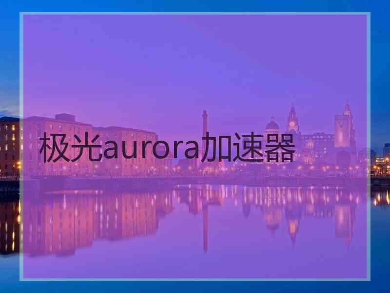 极光aurora加速器