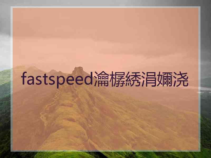 fastspeed瀹樼綉涓嬭浇