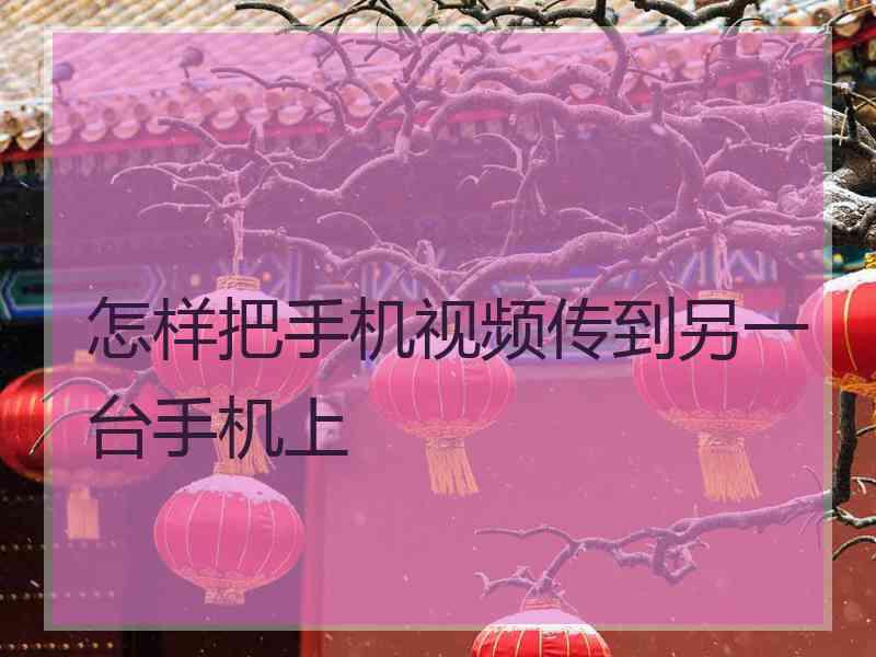 怎样把手机视频传到另一台手机上