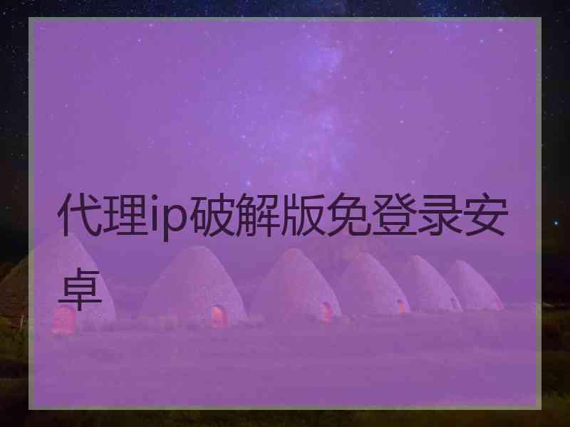 代理ip破解版免登录安卓