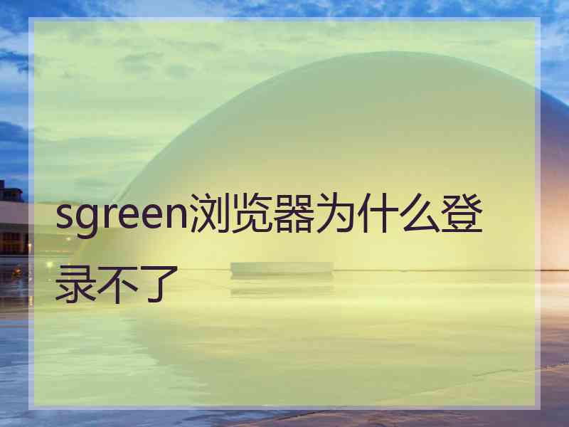 sgreen浏览器为什么登录不了