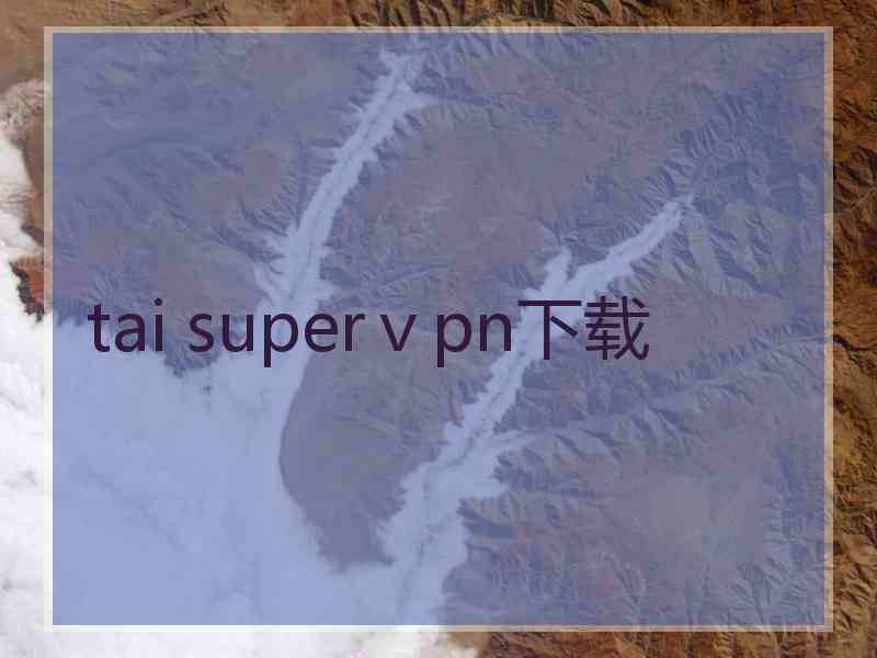 tai superⅴpn下载