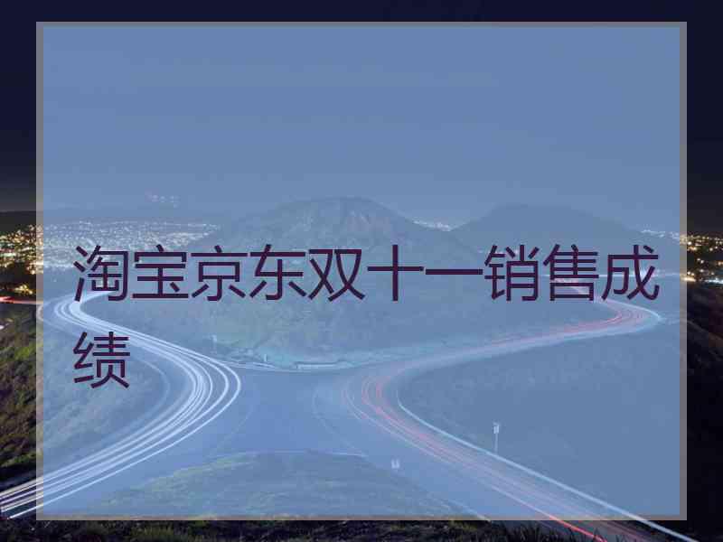 淘宝京东双十一销售成绩