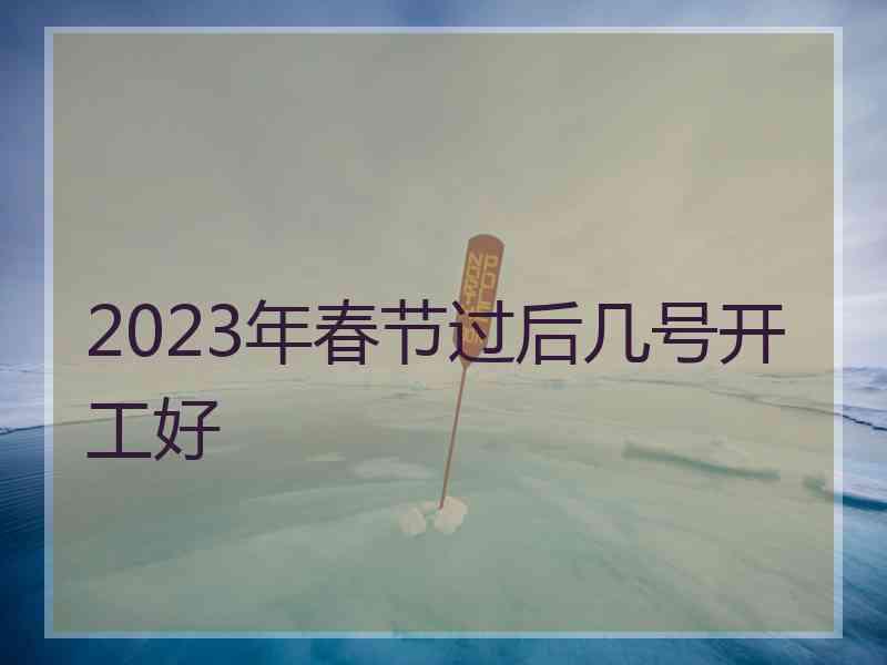 2023年春节过后几号开工好