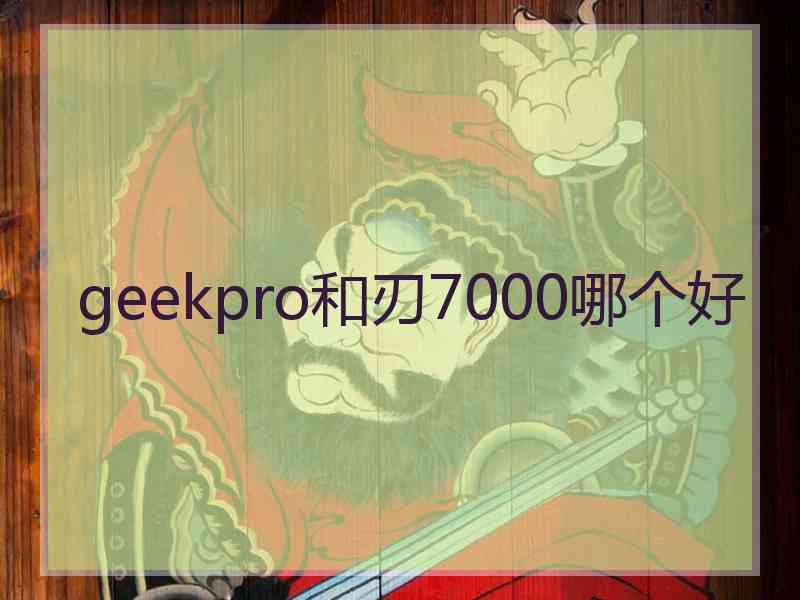 geekpro和刃7000哪个好