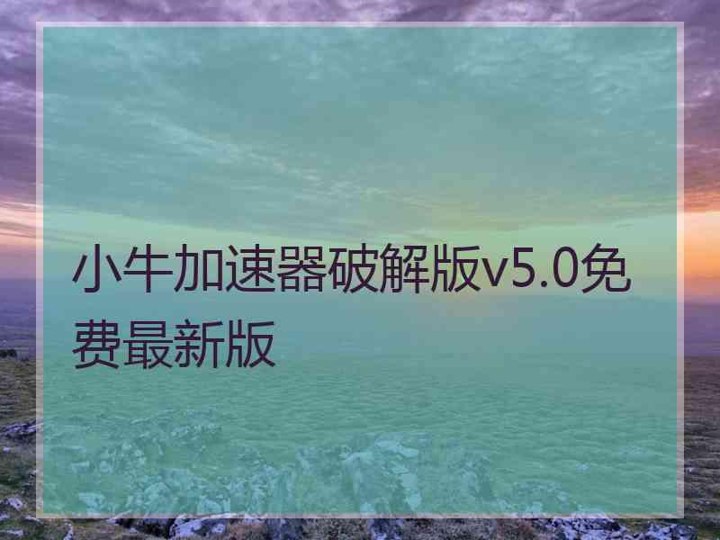 小牛加速器破解版v5.0免费最新版