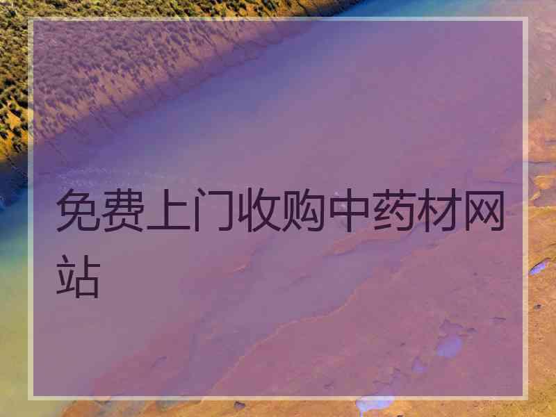 免费上门收购中药材网站