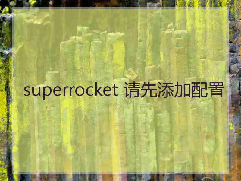 superrocket 请先添加配置