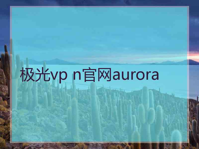 极光vp n官网aurora