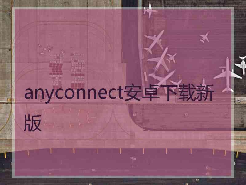 anyconnect安卓下载新版