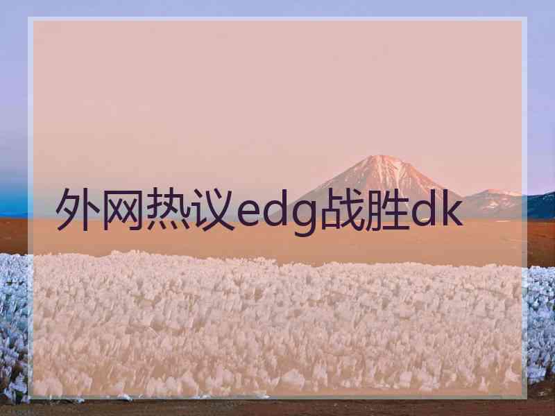 外网热议edg战胜dk