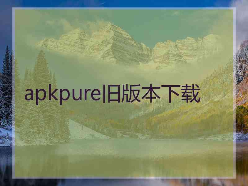 apkpure旧版本下载