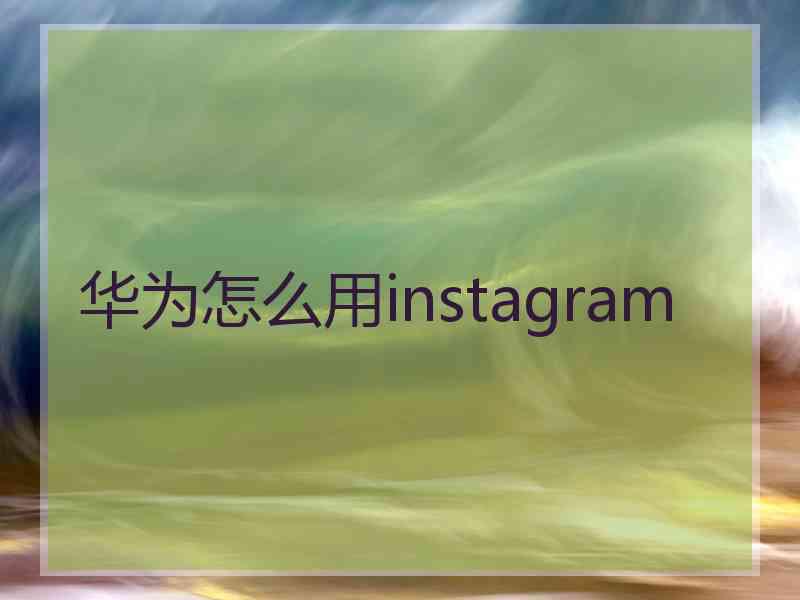 华为怎么用instagram