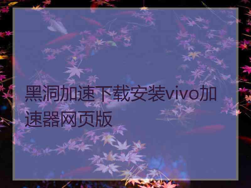 黑洞加速下载安装vivo加速器网页版