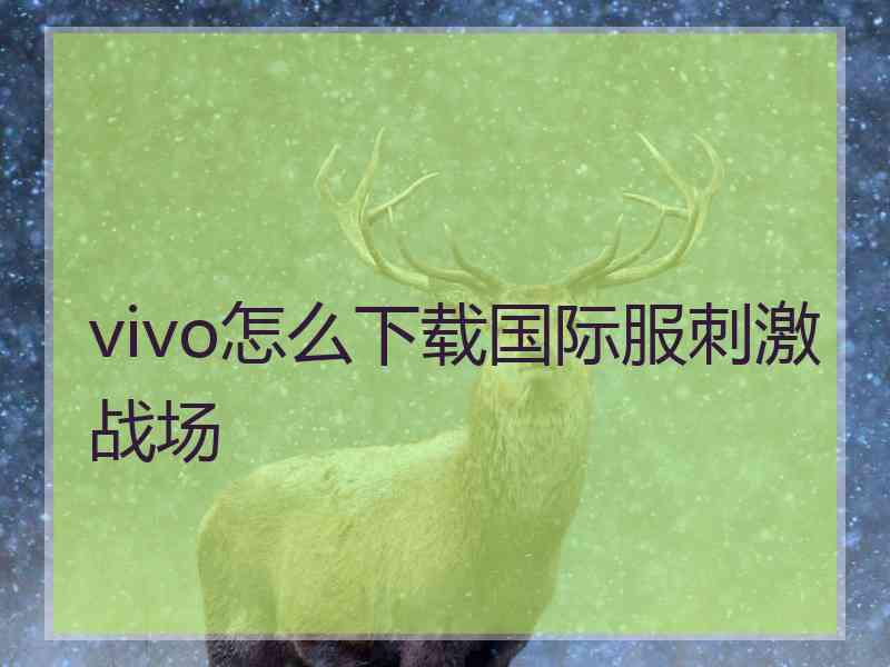 vivo怎么下载国际服刺激战场