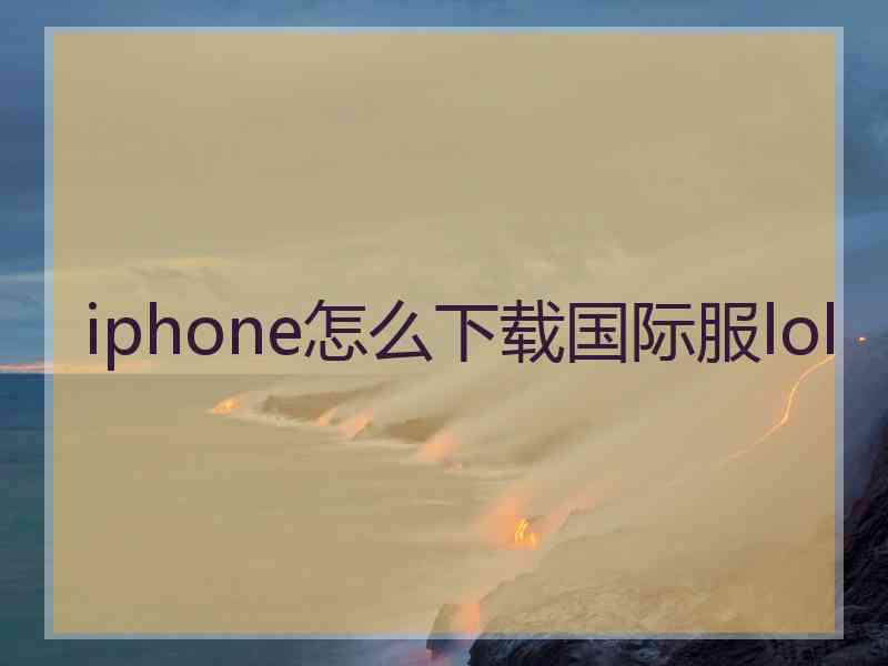 iphone怎么下载国际服lol