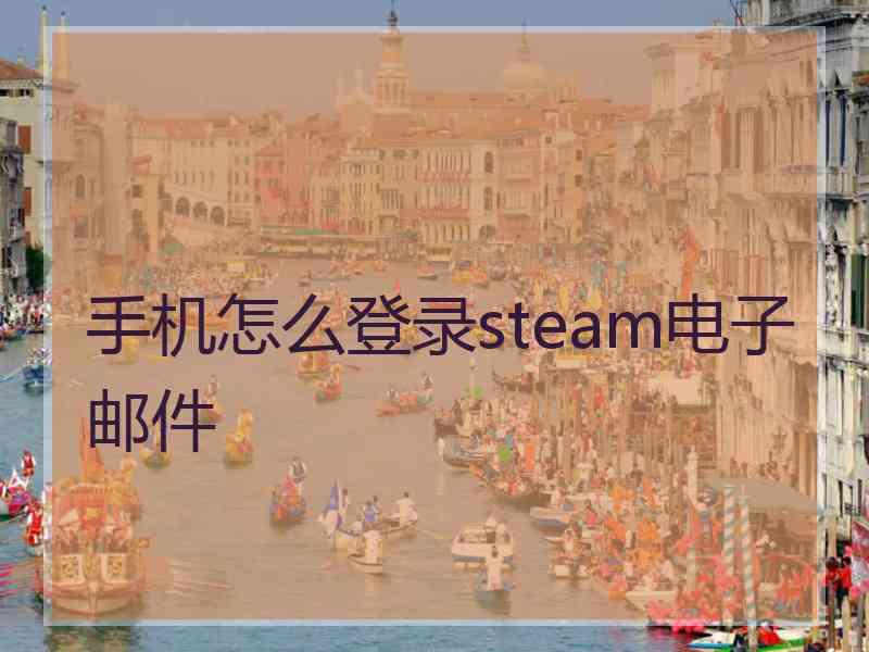 手机怎么登录steam电子邮件