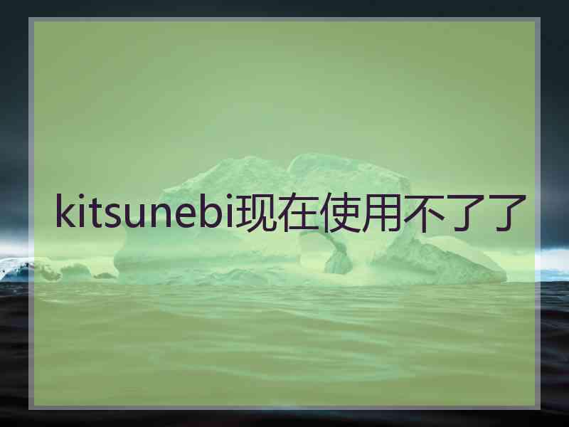 kitsunebi现在使用不了了