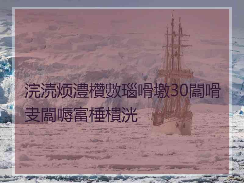 浣涜烦澧欑數瑙嗗墽30闆嗗叏闆嗕富棰樻洸