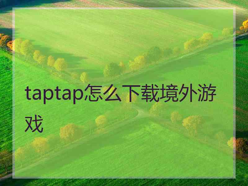 taptap怎么下载境外游戏