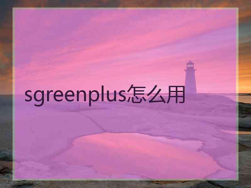 sgreenplus怎么用