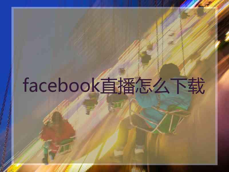 facebook直播怎么下载