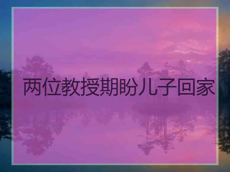 两位教授期盼儿子回家