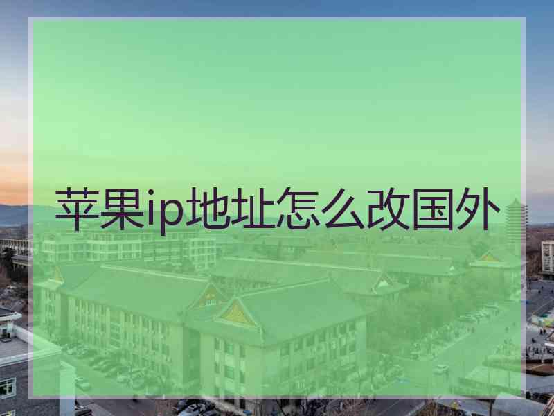 苹果ip地址怎么改国外