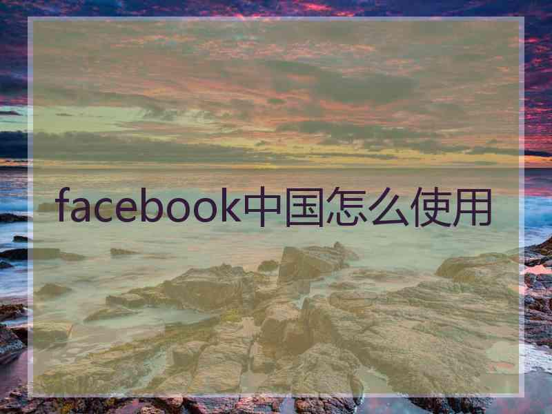 facebook中国怎么使用