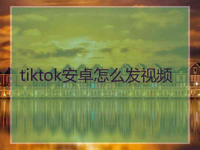 tiktok安卓怎么发视频