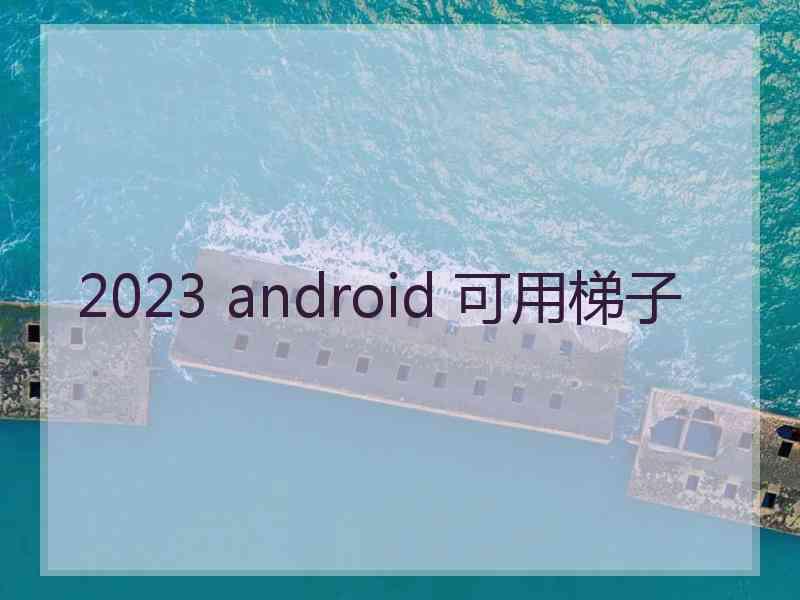 2023 android 可用梯子